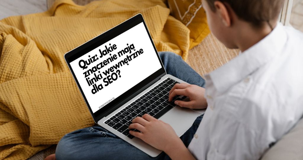 Quiz: Jakie znaczenie mają linki wewnętrzne dla SEO?